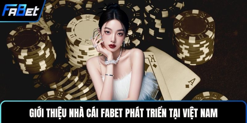 Giới thiệu Nhà cái FABET phát triển tại Việt Nam